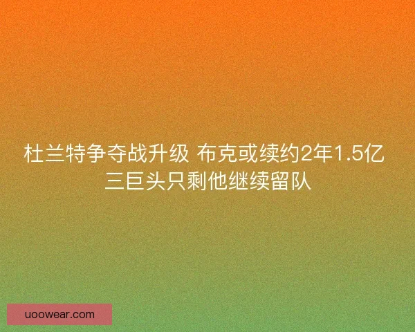 杜兰特争夺战升级 布克或续约2年1.5亿 三巨头只剩他继续留队 杜兰特争夺战升级 布克或续约2年1.5亿 三巨头只剩他继续留队