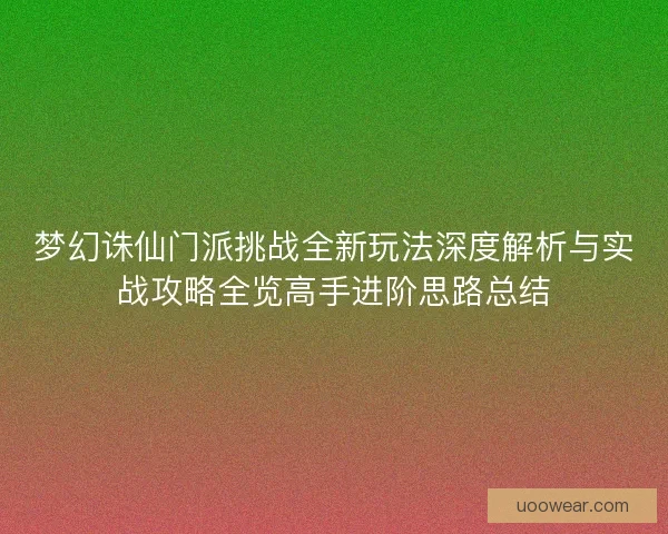 梦幻诛仙门派挑战全新玩法深度解析与实战攻略全览高手进阶思路总结