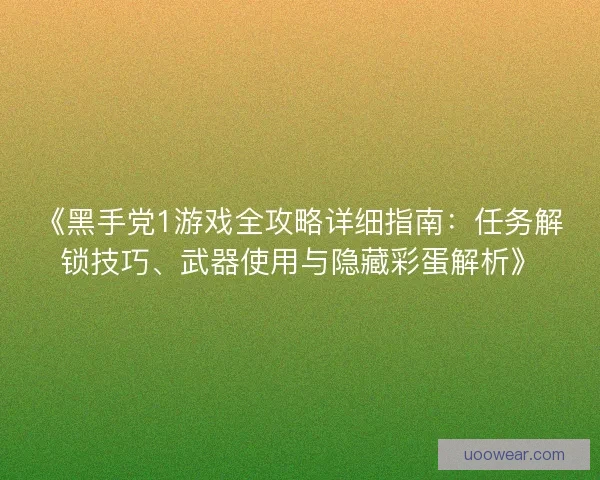 《黑手党1游戏全攻略详细指南：任务解锁技巧、武器使用与隐藏彩蛋解析》