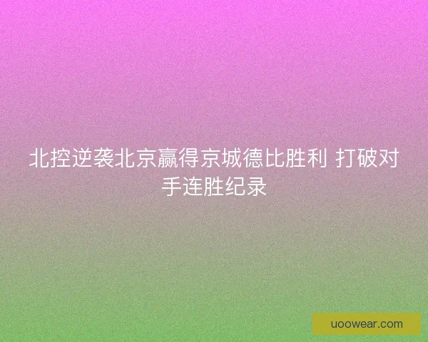 北控逆袭北京赢得京城德比胜利 打破对手连胜纪录