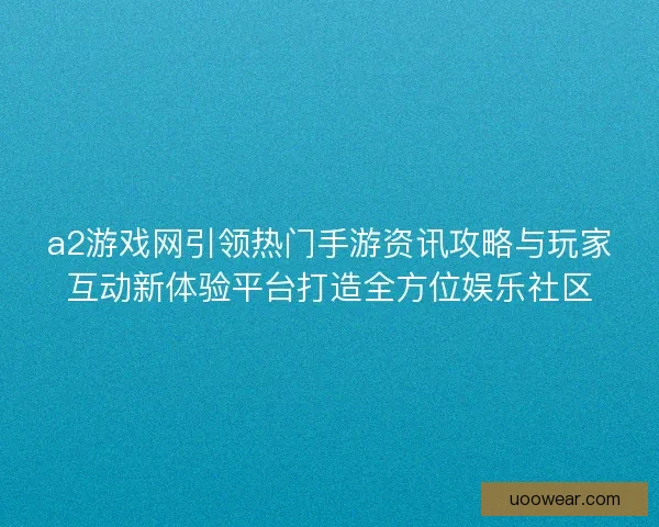 a2游戏网引领热门手游资讯攻略与玩家互动新体验平台打造全方位娱乐社区 a2游戏网引领热门手游资讯攻略与玩家互动新体验平台打造全方位娱乐社区