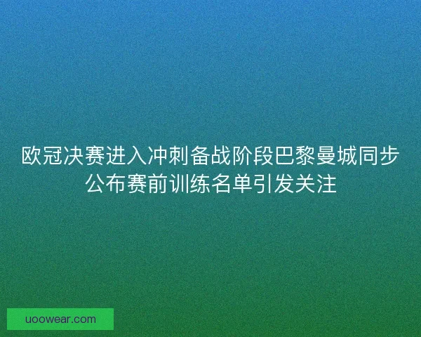 欧冠决赛进入冲刺备战阶段巴黎曼城同步公布赛前训练名单引发关注 欧冠决赛进入冲刺备战阶段巴黎曼城同步公布赛前训练名单引发关注