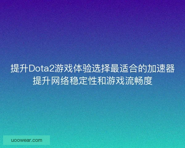 提升Dota2游戏体验选择最适合的加速器提升网络稳定性和游戏流畅度 提升Dota2游戏体验选择最适合的加速器提升网络稳定性和游戏流畅度