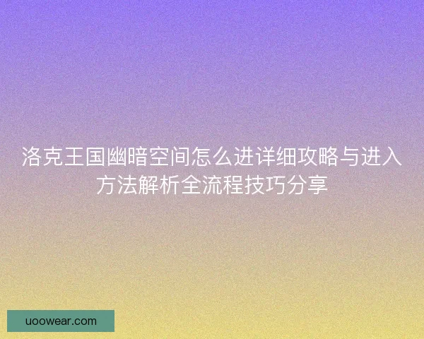 洛克王国幽暗空间怎么进详细攻略与进入方法解析全流程技巧分享