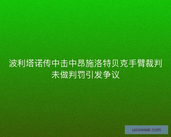 波利塔诺传中击中昂施洛特贝克手臂裁判未做判罚引发争议