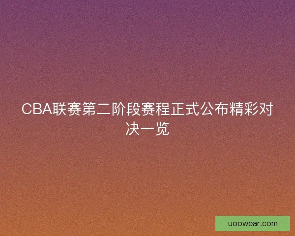 CBA联赛第二阶段赛程正式公布精彩对决一览